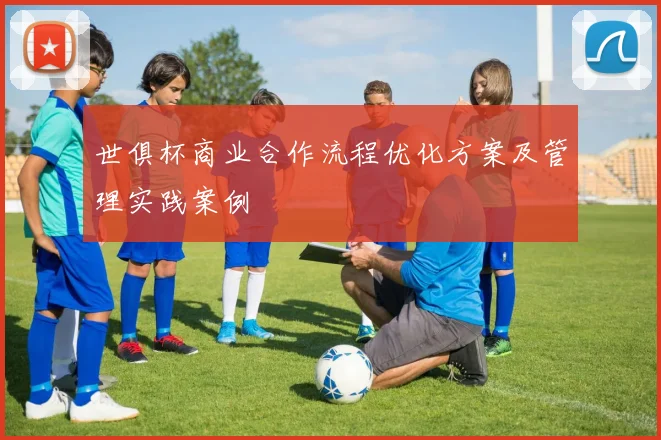 世俱杯商业合作流程优化方案及管理实践案例