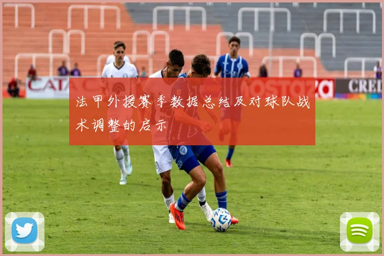 法甲外援赛季数据总结及对球队战术调整的启示