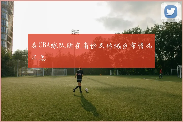 各CBA球队所在省份及地域分布情况汇总