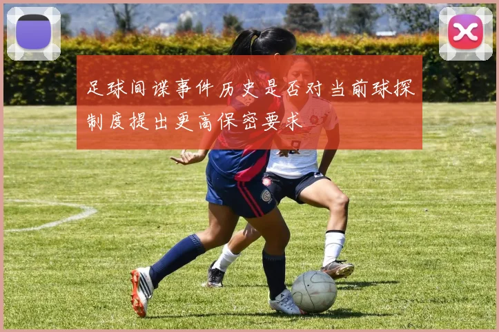 足球间谍事件历史是否对当前球探制度提出更高保密要求